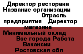 Директор ресторана › Название организации ­ Burger King › Отрасль предприятия ­ Директор магазина › Минимальный оклад ­ 40 000 - Все города Работа » Вакансии   . Ростовская обл.,Донецк г.